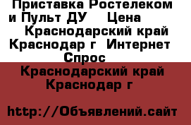 Приставка Ростелеком и Пульт ДУ. › Цена ­ 2 100 - Краснодарский край, Краснодар г. Интернет » Спрос   . Краснодарский край,Краснодар г.